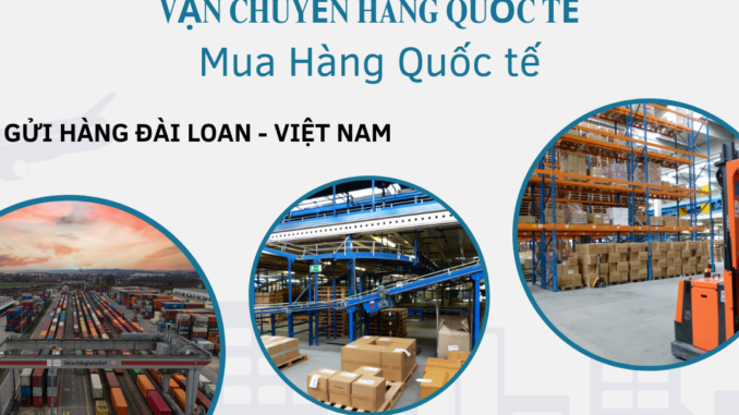 Gửi hàng từ Đài Loan về Việt Nam uy tín, giá rẻ, nhanh chóng